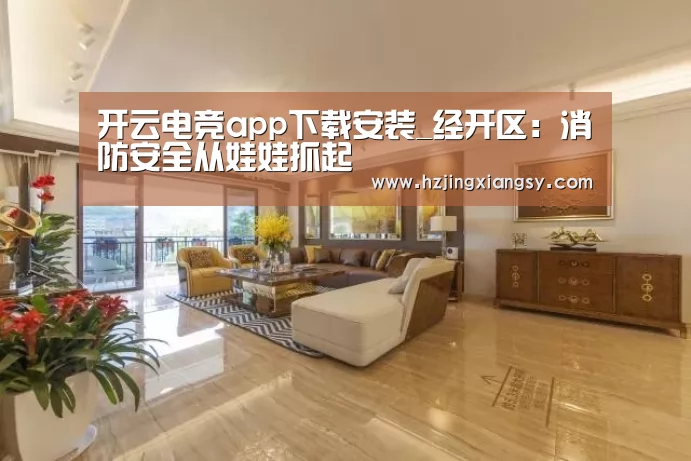 开云电竞app下载安装_经开区:消防安全从娃娃抓起(图4) 开云电竞官网