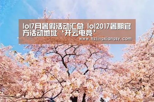 lol7月暑假活动汇总 lol2017暑期官方活动地址‘开云电竞’(图1) 开云电竞app下载安装